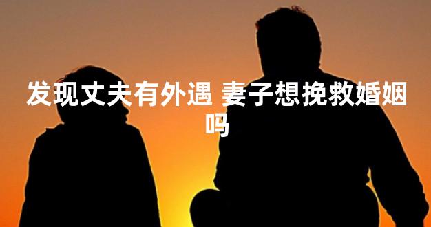 发现丈夫有外遇 妻子想挽救婚姻吗